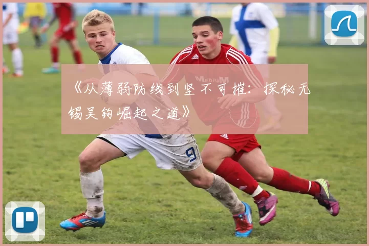 《从薄弱防线到坚不可摧：探秘无锡吴钩崛起之道》