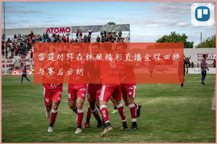 雷霆对阵森林狼精彩直播全程回顾与赛后分析